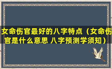 女命伤官最好的八字特点（女命伤官是什么意思 八字预测学须知）